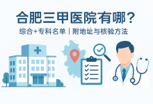 合肥三甲医院有哪些？综合+专科名单（含地址与核验方法）｜锦霖录-锦霖录-医保政策解读 | 医疗科普 | 医院就医指南